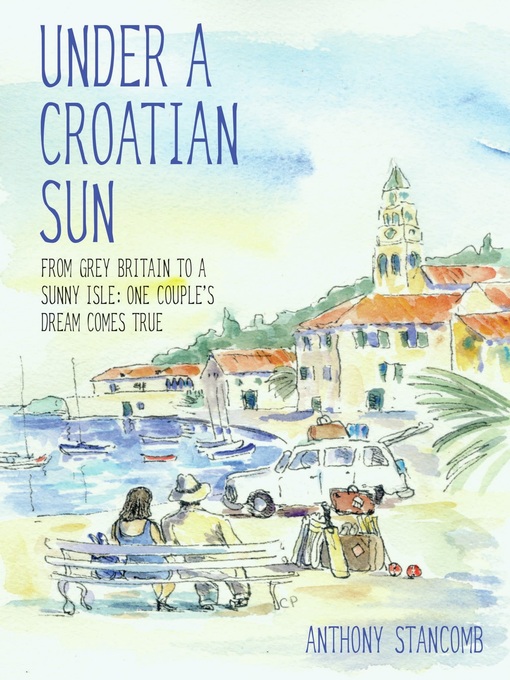 Title details for The Under a Croatian Sun--From grey Britain to a sunny isle by Anthony Stancomb - Available
